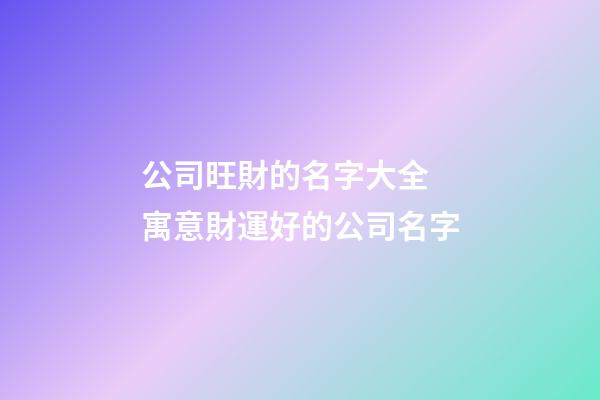 公司旺財的名字大全 寓意財運好的公司名字-第1張-公司起名-玄機派